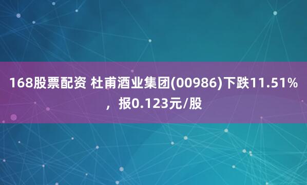 168股票配资 杜甫酒业集团(00986)下跌11.51%，报0.123元/股