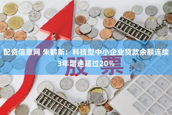 配资信息网 朱鹤新：科技型中小企业贷款余额连续3年增速超过20%