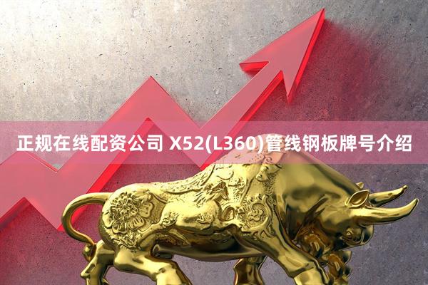 正规在线配资公司 X52(L360)管线钢板牌号介绍