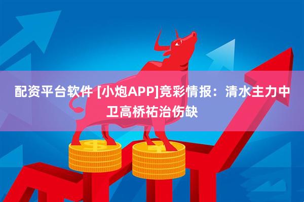 配资平台软件 [小炮APP]竞彩情报：清水主力中卫高桥祐治伤缺