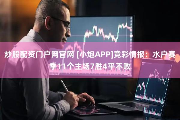 炒股配资门户网官网 [小炮APP]竞彩情报：水户赛季11个主场7胜4平不败