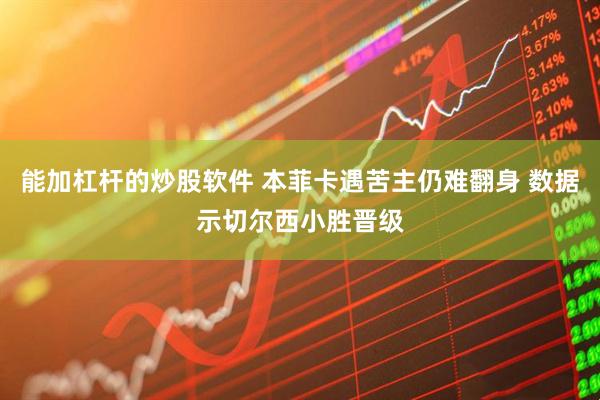 能加杠杆的炒股软件 本菲卡遇苦主仍难翻身 数据示切尔西小胜晋级