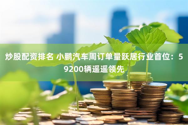 炒股配资排名 小鹏汽车周订单量跃居行业首位：59200辆遥遥领先